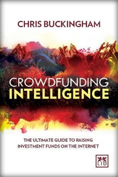 Crowdfunding Intelligence: The Ultimate Guide to Raising Investment Funds on the Internet by Christopher Buckingham 9781907794988