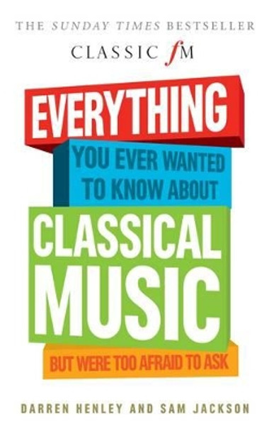 Everything You Ever Wanted to Know About Classical Music...: But Were Too Afraid to Ask (Classic FM) by Darren Henley 9781909653832