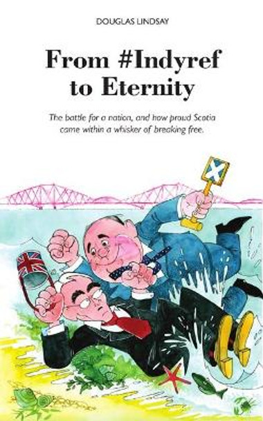 From #Indyref to Eternity: How proud Scotia came within a bawhair of breaking free by Douglas Lindsay 9781910021835