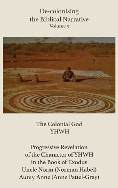 De-colonising the Biblical Narrative - Volume 3: The Colonial God YHWH by Anne Pattel-Gray 9781922737977