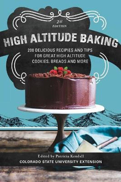 High Altitude Baking: 200 Delicious Recipes and Tips for Great High Altitude Cookies, Cakes, Breads and More--2nd Edition, Revised by Patricia Kendall 9781917895019