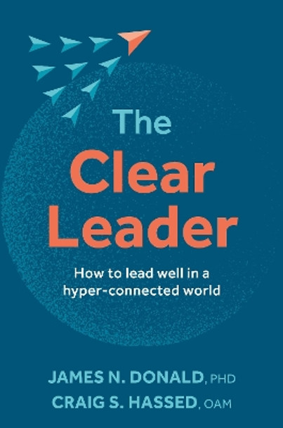 The Clear Leader: How to lead well in a hyper-connected world by James N. Donald, PhD 9781922539717