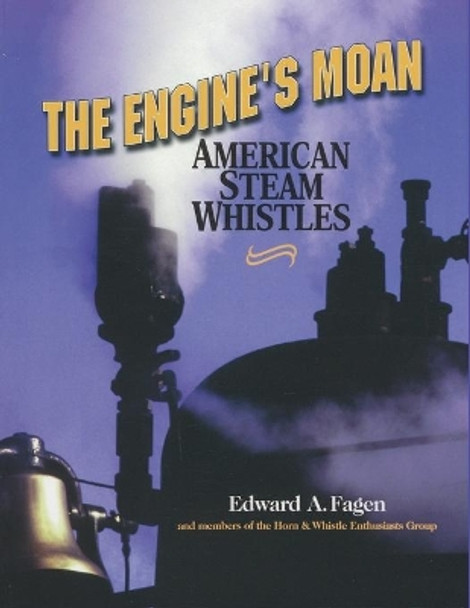 The Engine's Moan: American Steam Whistles by Edward A. Fagen 9781931626019