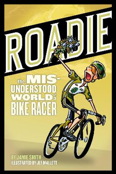 Roadie: The Misunderstood World of a Bike Racer by Jamie Smith 9781934030172