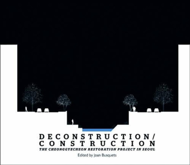 Deconstruction / Construction - The Cheonggyecheon  Restoration Project in Seoul by Joan Busquets 9781934510315