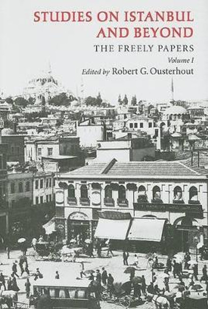 Studies on Istanbul and Beyond: The Freely Papers, Volume 1 by Robert G. Ousterhout 9781934536018