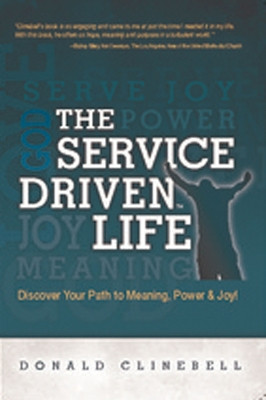 The Service Driven Life: Discover Your Path to Meaning, Power, and Joy by Donald Clinebell 9781935245551