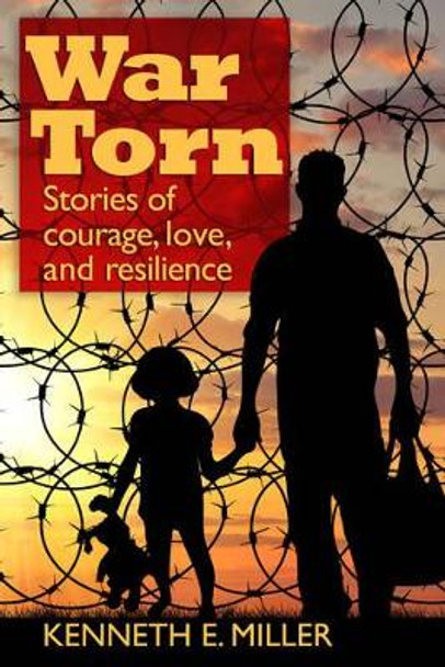 War Torn: Stories of Courage, Love, and Resilience by Kenneth E. Miller 9781936012787