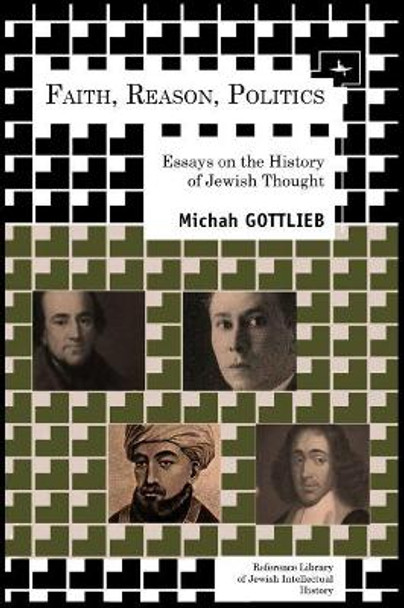 Faith, Reason, Politics: Essays on the History of Jewish Thought by Michah Gottlieb 9781936235872