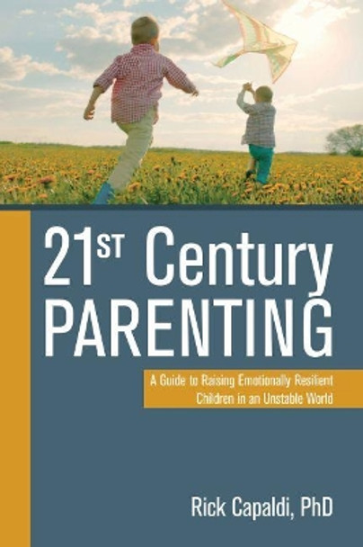 21st Century Parenting: A Guide to Raising Emotionally Resilient Children in an Unstable World by Rick Capaldi 9781949481006