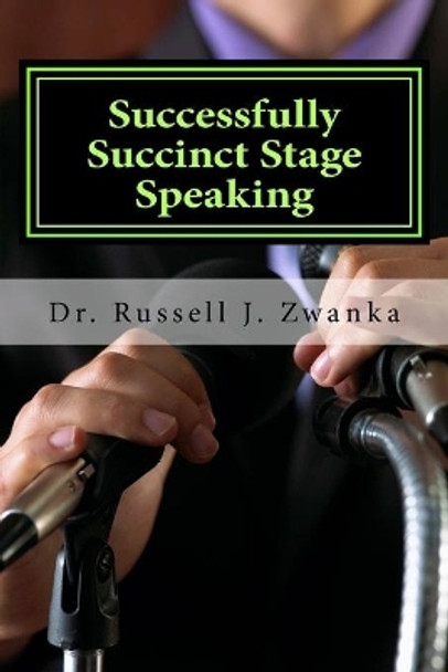 Successfully Succinct Stage Speaking: 50 Tips, Tidbits, and Success Strategies by Russell J Zwanka 9781974431748