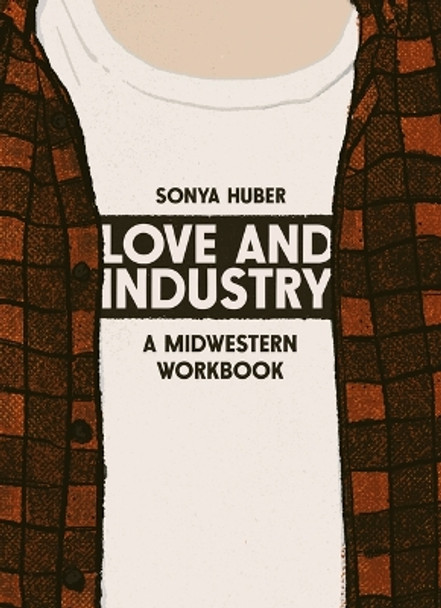 Love and Industry: A Midwestern Workbook by Sonya Huber 9781953368584