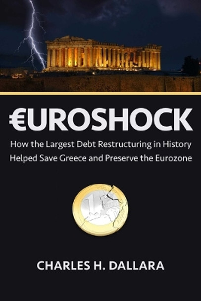 Euroshock: How the Largest Debt Restructuring in History Helped Save Greece and Preserve the Eurozone by Charles Dallara 9781957588131