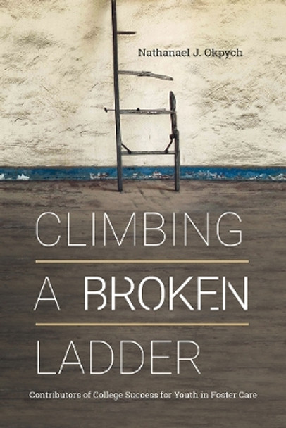 Climbing a Broken Ladder: Contributors of College Success for Youth in Foster Care by Nathanael J. Okpych 9781978809178