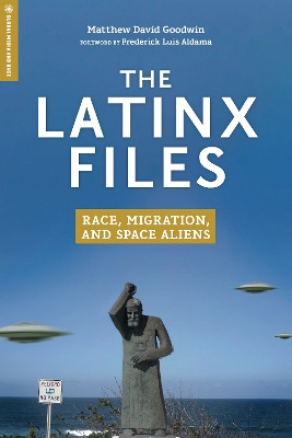 The Latinx Files: Race, Migration, and Space Aliens by Matthew David Goodwin 9781978815117