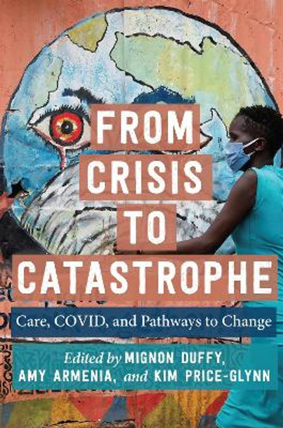 From Crisis to Catastrophe: Care, COVID, and Pathways to Change by Mignon Duffy 9781978828575