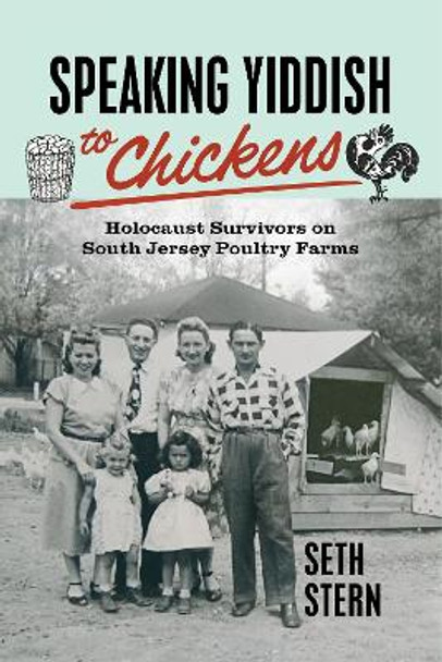 Speaking Yiddish to Chickens: Holocaust Survivors on South Jersey Poultry Farms by Seth Stern 9781978831629