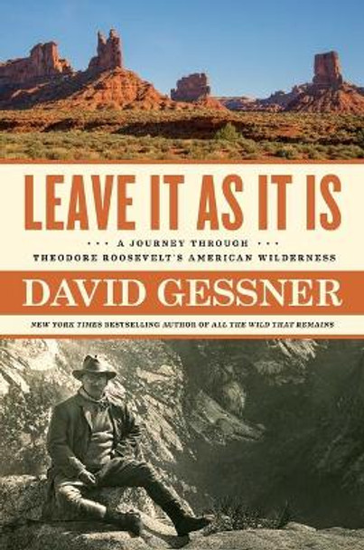 Leave It as It Is: A Journey Through Theodore Roosevelt's American Wilderness by David Gessner 9781982105044