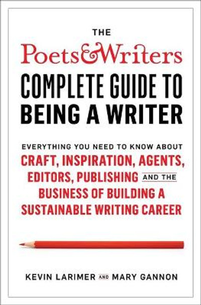 The Poets & Writers Complete Guide to Being a Writer: Everything You Need to Know about Craft, Inspiration, Agents, Editors, Publishing, and the Business of Building a Sustainable Writing Career by Kevin Larimer 9781982123079