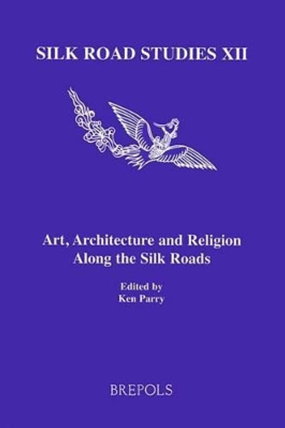 Art, Architecture and Religion Along the Silk Roads by MR Ken Parry 9782503524283