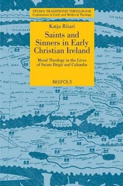 STT 03 Saints and Sinners in Early Christian Ireland: Moral Theology in the Lives of Saints Brigit and Columba, Ritari: Moral Theology in the Lives of Saints Brigit and Columba by Katja Ritari 9782503533155