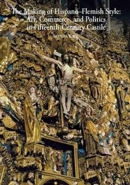 The Making of Hispano-Flemish Style: Art, Commerce, and Politics in Fifteenth-Century Castile by Ronda Kasl 9782503546247