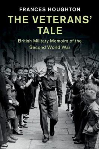 The Veterans' Tale: British Military Memoirs of the Second World War by Frances Houghton