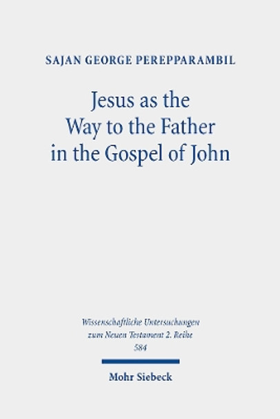 Jesus as the Way to the Father in the Gospel of John: A Study of the Way Motif and John 14,6 in Its Context by Sajan George Perepparambil 9783161619250