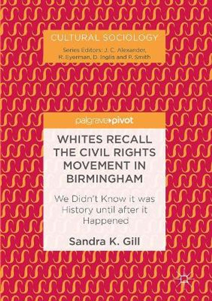 Whites Recall the Civil Rights Movement in Birmingham: We Didn't Know it was History until after it Happened by Sandra K. Gill 9783319471358