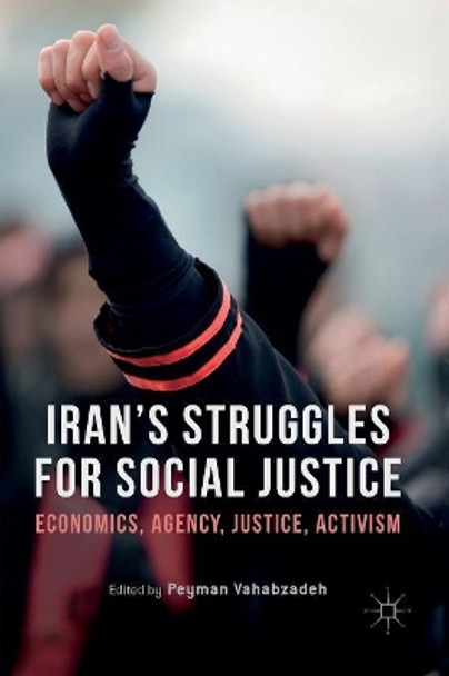 Iran's Struggles for Social Justice: Economics, Agency, Justice, Activism by Peyman Vahabzadeh 9783319830162