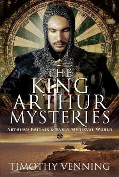 The King Arthur Mysteries: Arthur's Britain and Early Medieval World by Timothy Venning