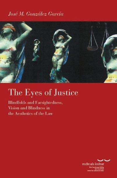 The Eyes of Justice: Blindfolds and Farsightedness, Vision and Blindness in the Aesthetics of the Law by Jose M Gonzalez Garcia 9783465042655