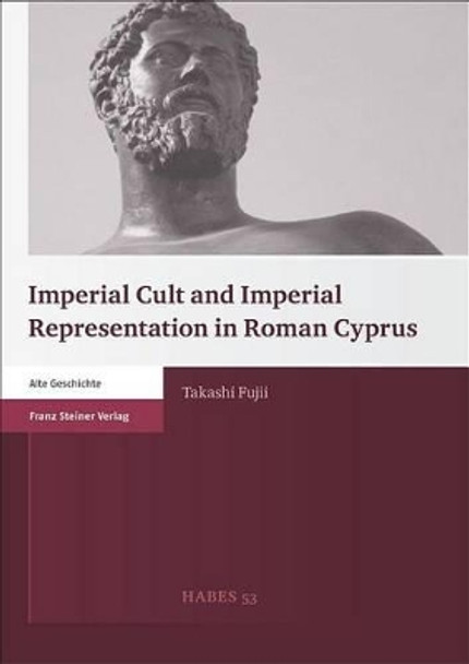 Imperial Cult and Imperial Representation in Roman Cyprus by Takashi Fujii 9783515102575