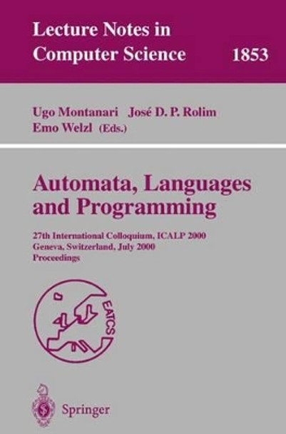 Automata, Languages and Programming: 27th International Colloquium, ICALP 2000, Geneva, Switzerland, July 9-15, 2000 Proceedings by Ugo Montanari 9783540677154