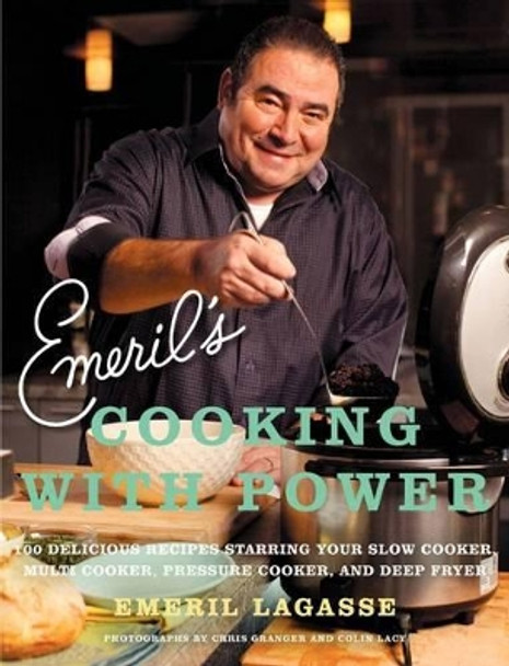 Emeril's Cooking With Power: 100 Delicious Recipes Starring Your Slow Cooker, Multi Cooker, Pressure Cooker, and Deep Fryer by Emeril Lagasse 9780061742989