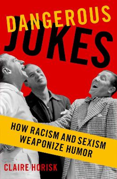 Dangerous Jokes: How Racism and Sexism Weaponize Humor by Claire Horisk 9780197691496