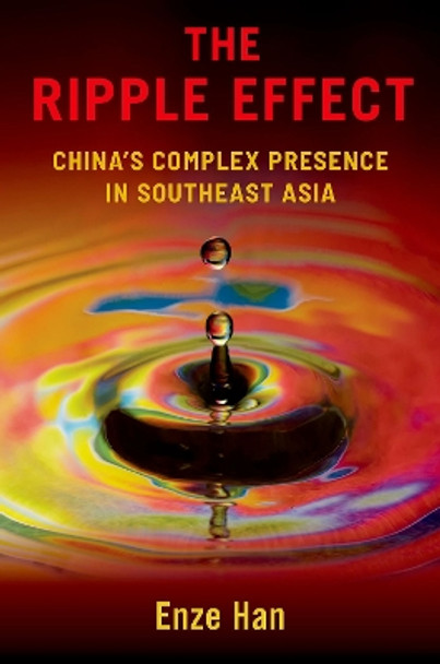 The Ripple Effect: China's Complex Presence in Southeast Asia by Enze Han 9780197696590