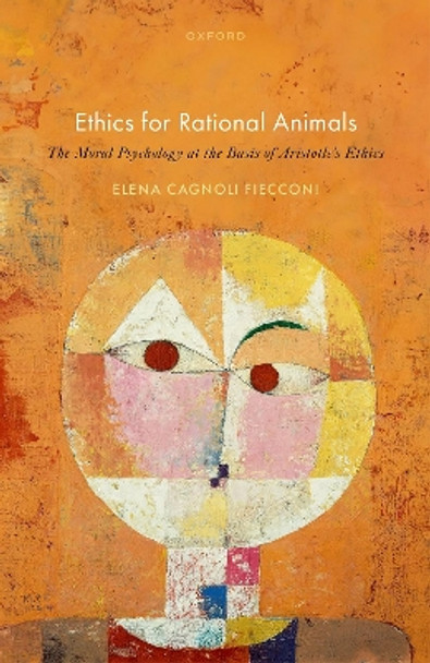 Ethics for Rational Animals: The Moral Psychology at the Basis of Aristotle's Ethics by Dr Elena Cagnoli Fiecconi 9780198886846