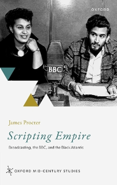 Scripting Empire: Broadcasting, the BBC, and the Black Atlantic by James Procter 9780198894179