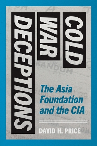 Cold War Deceptions: The Asia Foundation and the CIA by David H. Price 9780295752235