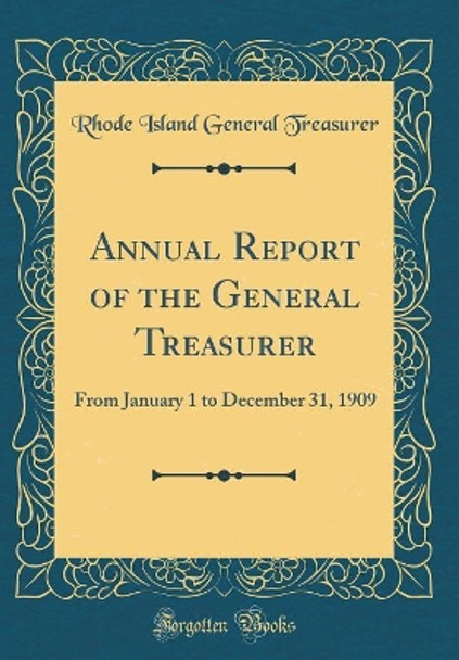 Annual Report of the General Treasurer: From January 1 to December 31, 1909 (Classic Reprint) by Rhode Island General Treasurer 9780366334896