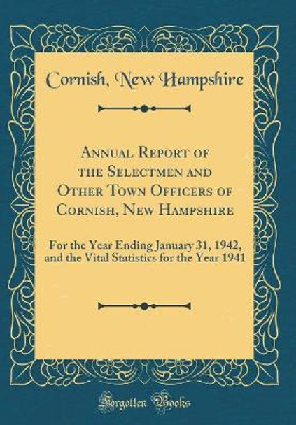 Annual Report of the Selectmen and Other Town Officers of Cornish, New Hampshire: For the Year Ending January 31, 1942, and the Vital Statistics for the Year 1941 (Classic Reprint) by Cornish, New Hampshire 9780366449262