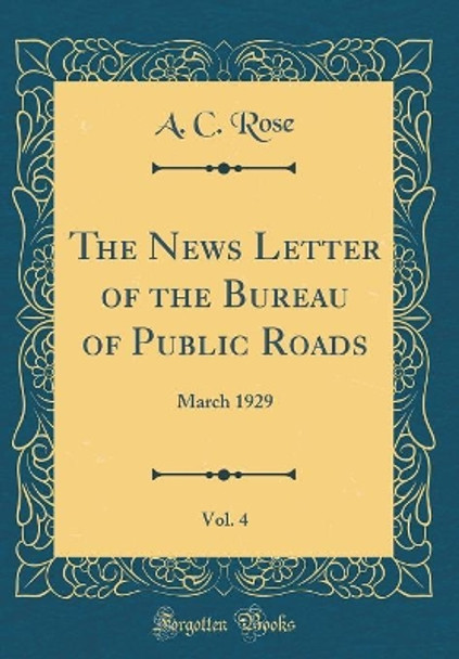 The News Letter of the Bureau of Public Roads, Vol. 4: March 1929 (Classic Reprint) by A. C. Rose 9780366449743