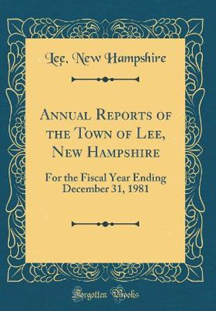 Annual Reports of the Town of Lee, New Hampshire: For the Fiscal Year Ending December 31, 1981 (Classic Reprint) by Lee, New Hampshire 9780366537327