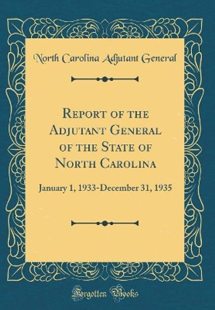 Report of the Adjutant General of the State of North Carolina: January 1, 1933-December 31, 1935 (Classic Reprint) by North Carolina Adjutant General 9780366764624