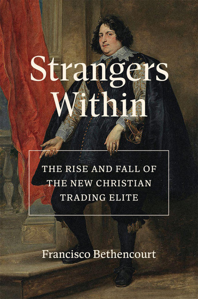 Strangers Within: The Rise and Fall of the New Christian Trading Elite by Francisco Bethencourt 9780691209913 Strangers Within: The Rise and Fall of the New Christian Trading Elite by Francisco Bethencourt 9780691209913