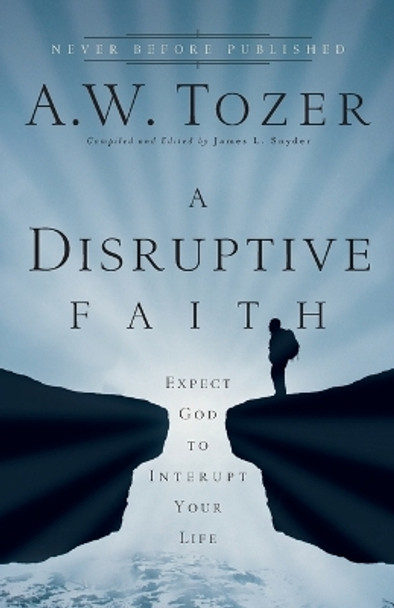 A Disruptive Faith: Expect God to Interrupt Your Life by A.W. Tozer 9780764216176