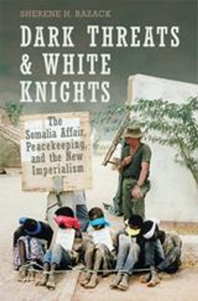 Dark Threats and White Knights: The Somalia Affair, Peacekeeping, and the New Imperialism by Sherene Razack 9780802086631