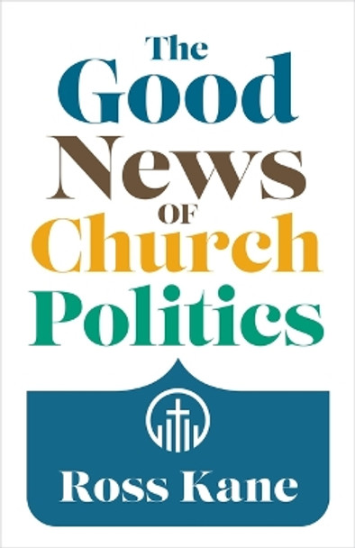 The Good News of Church Politics by Ross Kane 9780802883834