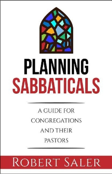 Planning Sabbaticals: A Guide for Congregations and Their Pastors by Robert Saler 9780827231795